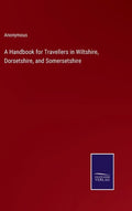 A Handbook for Travellers in Wiltshire, Dorsetshire, and Somersetshire - Hardcover