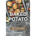 Baked Potato Recipes That Are So Simple and Easy: Baked Potato Recipes That Anyone Can Make - Paperback