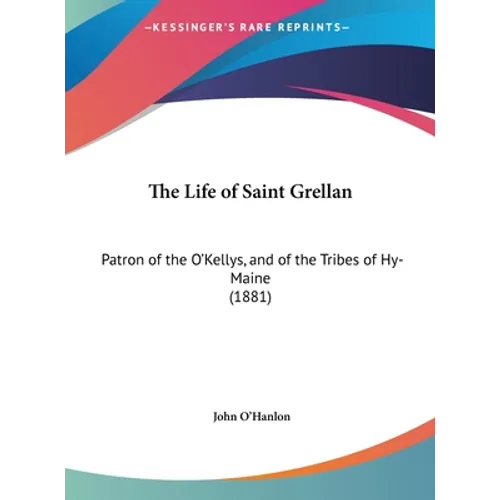 The Life of Saint Grellan: Patron of the O'Kellys, and of the Tribes of Hy-Maine (1881) - Hardcover