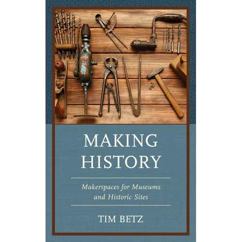 Making History: Makerspaces for Museums and Historic Sites - Hardcover
