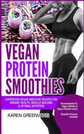Vegan Protein Smoothies: Superfood Vegan Smoothie Recipes for Vibrant Health, Muscle Building & Optimal Nutrition - Hardcover