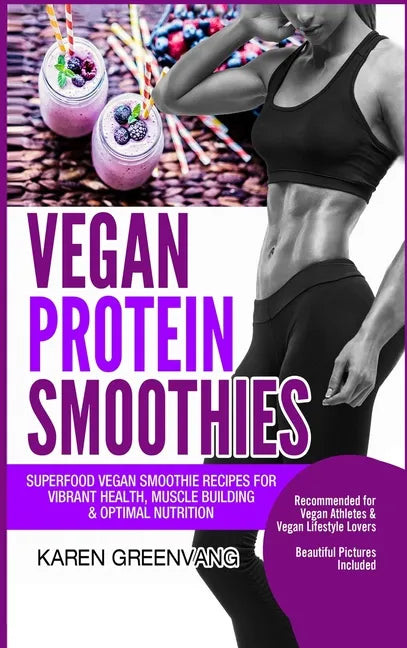 Vegan Protein Smoothies: Superfood Vegan Smoothie Recipes for Vibrant Health, Muscle Building & Optimal Nutrition - Hardcover