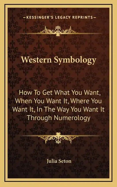 Western Symbology: How to Get What You Want, When You Want It, Where You Want It, in the Way You Want It Through Numerology - Hardcover