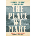 The Place We Make: Breaking the Legacy of Legalized Hate - Hardcover