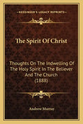 The Spirit Of Christ: Thoughts On The Indwelling Of The Holy Spirit In The Believer And The Church (1888) - Paperback