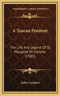 A Tuscan Penitent: The Life And Legend Of St. Margaret Of Cortona (1900) - Hardcover