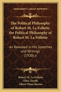 The Political Philosophy of Robert M. La Follette the Political Philosophy of Robert M. La Follette: As Revealed in His Speeches and Writings (1920) a - Paperback
