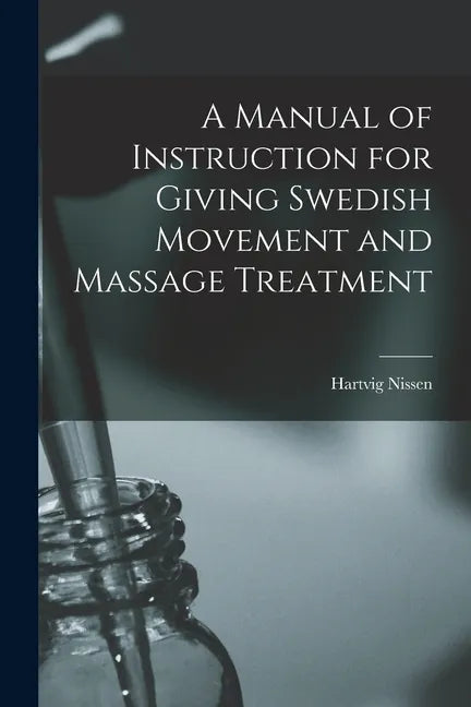 A Manual of Instruction for Giving Swedish Movement and Massage Treatment [electronic Resource] - Paperback