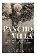 Pancho Villa: The Life and Legacy of the Famous Mexican Revolutionary - Paperback