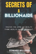 Secrets of a Billionaire: Master The Game Of Wealth (THINK WEALTH TO GET WEALTHY) - Paperback