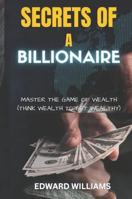 Secrets of a Billionaire: Master The Game Of Wealth (THINK WEALTH TO GET WEALTHY) - Paperback