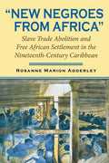 New Negroes from Africa: Slave Trade Abolition and Free African Settlement in the Nineteenth-Century Caribbean - Paperback