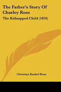 The Father's Story Of Charley Ross: The Kidnapped Child (1876) - Paperback