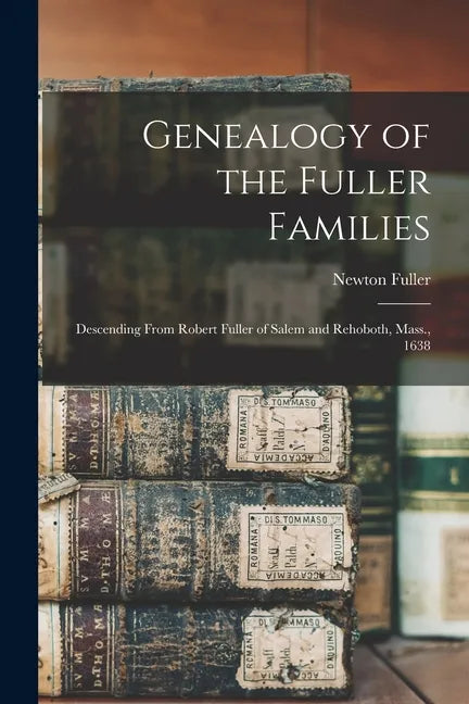 Genealogy of the Fuller Families: Descending From Robert Fuller of Salem and Rehoboth, Mass., 1638 - Paperback