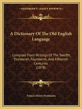 A Dictionary Of The Old English Language: Compiled From Writings Of The Twelfth, Thirteenth, Fourteenth, And Fifteenth Centuries (1878) - Paperback