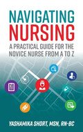 Navigating Nursing: A Practical Guide for the Novice Nurse from A to Z - Paperback