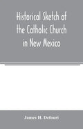 Historical sketch of the Catholic Church in New Mexico - Paperback