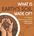 What Is Earth's Soil Made Of? Introduction to Physical Geology Grade 4 Children's Earth Sciences Books - Hardcover