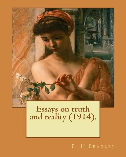 Essays on truth and reality (1914). F. H Bradley: Francis Herbert Bradley OM (30 January 1846 - 18 September 1924) was a British idealist philosopher. - Paperback