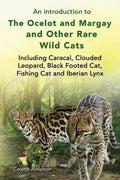 An introduction to The Ocelot and Margay and Other Rare Wild Cats Including Caracal, Clouded Leopard, Black Footed Cat, Fishing Cat and Iberian Lynx - Paperback