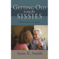 Getting Old is Not for Sissies: Memoir of a Caregiver - Paperback