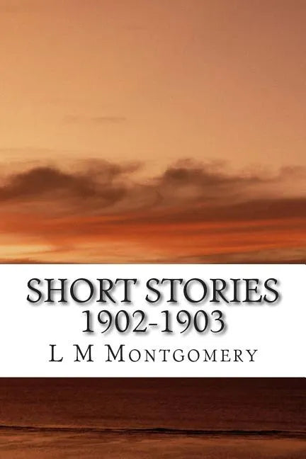 Short Stories 1902-1903: (L M Montgomery Classics Collection) - Paperback