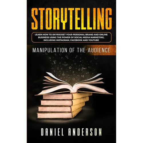 Storytelling: Manipulation of the Audience - How to Learn to Skyrocket Your Personal Brand and Online Business Using the Power of So - Paperback
