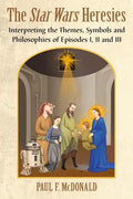The Star Wars Heresies: Interpreting the Themes, Symbols and Philosophies of Episodes I, II and III - Paperback