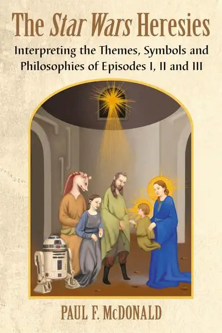 The Star Wars Heresies: Interpreting the Themes, Symbols and Philosophies of Episodes I, II and III - Paperback