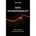 Data Interoperability: Unified Architecture Connecting All of Your Data - Paperback