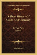 A Short History Of Coins And Currency: In Two Parts (1902) - Paperback
