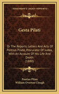 Gesta Pilati: Or the Reports, Letters and Acts of Pontius Pilate, Procurator of Judea, with an Account of His Life and Death (1880) - Hardcover