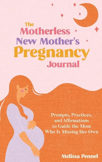 The Motherless New Mother's Pregnancy Journal: Prompts, Practices, and Affirmations to Guide the Mom Who is Missing Her Own - Hardcover