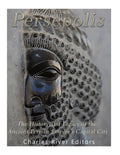 Persepolis: The History and Legacy of the Ancient Persian Empire's Capital City - Paperback