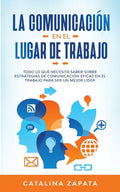 La Comunicación En El Lugar De Trabajo: Todo Lo Que Necesita Saber Sobre Estrategias De Comunicación Eficaz En El Trabajo Para Ser Un Mejor Líder - Paperback