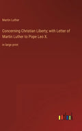 Concerning Christian Liberty; with Letter of Martin Luther to Pope Leo X.: in large print - Hardcover