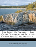 The Spirit Of Prophecy: The Great Controversy Between Christ And Satan, Volume 4... - Paperback
