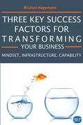 Three Key Success Factors for Transforming Your Business: Mindset, Infrastructure, Capability - Paperback
