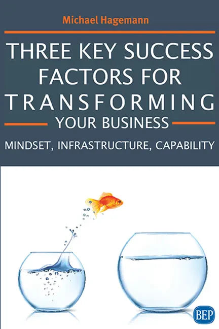 Three Key Success Factors for Transforming Your Business: Mindset, Infrastructure, Capability - Paperback