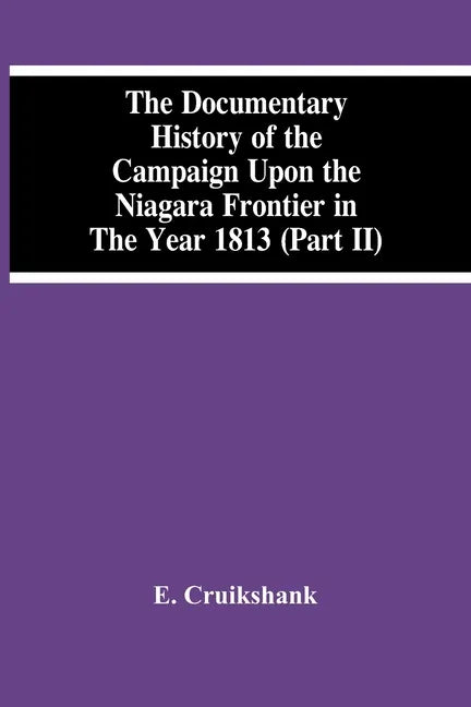 The Documentary History Of The Campaign Upon The Niagara Frontier In The Year 1813 (Part Ii) - Paperback