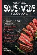 Super Easy Sous Vide Cookbook: Healthy & Delicious Sous Vide Recipes to Cook Restaurant Meals at Home - Paperback