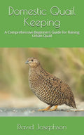 Domestic Quail Keeping: A Comprehensive Beginners Guide for Raising Urban Quail - Paperback