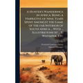 A Hunter's Wanderings in Africa; Being a Narrative of Nine Years Spent Amongst the Game of the far Interior of South Africa ... With ... Illustrations - Hardcover