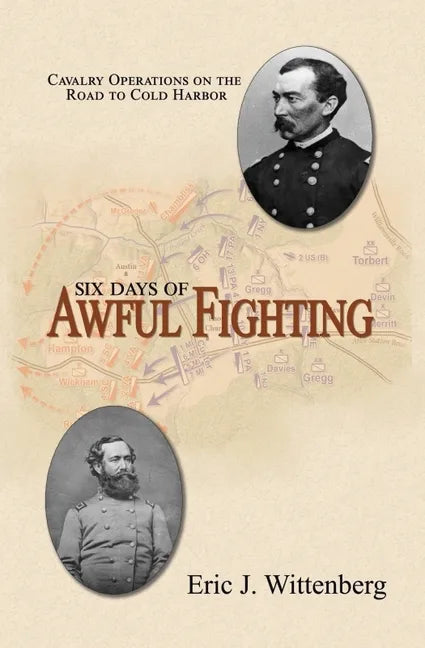 Six Days of Awful Fighting: Cavalry Operations on the Road to Cold Harbor - Paperback