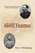 Six Days of Awful Fighting: Cavalry Operations on the Road to Cold Harbor - Hardcover