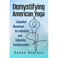 Demystifying American Yoga: Embodied Movement for Individual and Collective Transformation - Paperback
