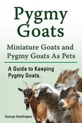 Pygmy Goats. Miniature Goats and Pygmy Goats As Pets. A Guide to Keeping Pygmy Goats. - Paperback