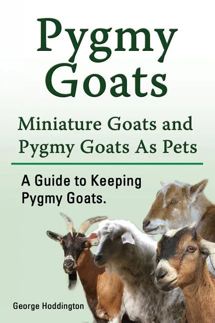 Pygmy Goats. Miniature Goats and Pygmy Goats As Pets. A Guide to Keeping Pygmy Goats. - Paperback
