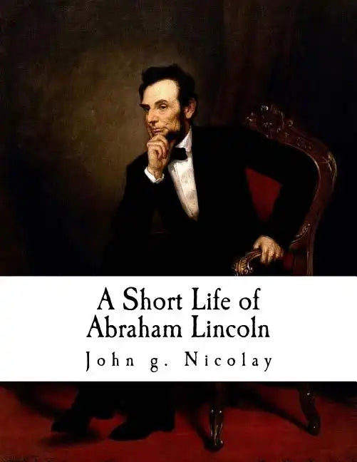 A Short Life of Abraham Lincoln: Condensed from Nicolay & Hay's Abraham Lincoln: A History - Paperback