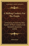 A Shilling Cookery for the People: Embracing an Entirely New System of Plain Cookery and Domestic Economy (1854) - Hardcover